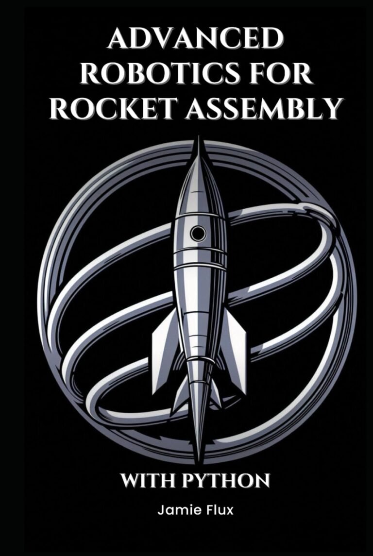 Advanced Robotics for Rocket Assembly: Programming Automation and Precision Mechanics With Python (Mastering Space Mathematics: Essential Calculations for Rocket Science and Aerospace Engineering)