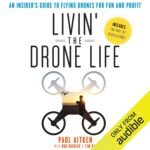 Livin’ the Drone Life: An Insider’s Guide to Flying Drones for Fun and Profit