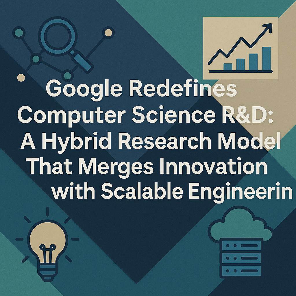 Google Redefines Computer Science R&D: A Hybrid Research Model that Merges Innovation with Scalable Engineering Google Redefines Computer Science R&D: A Hybrid Research Model that Merges Innovation with Scalable Engineering