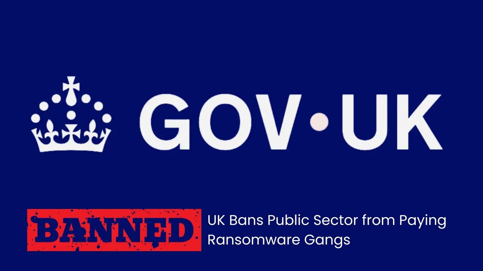 UK Bans Public Sector from Paying Ransomware Gangs