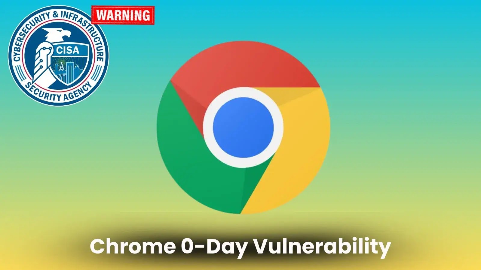 CISA Issues Alert on Actively Exploited Google Chrome 0-Day Vulnerability