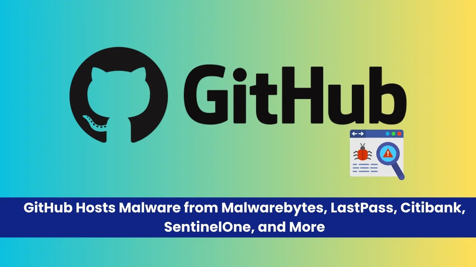 GitHub Hosts Malware from Malwarebytes, LastPass, Citibank, SentinelOne, and More