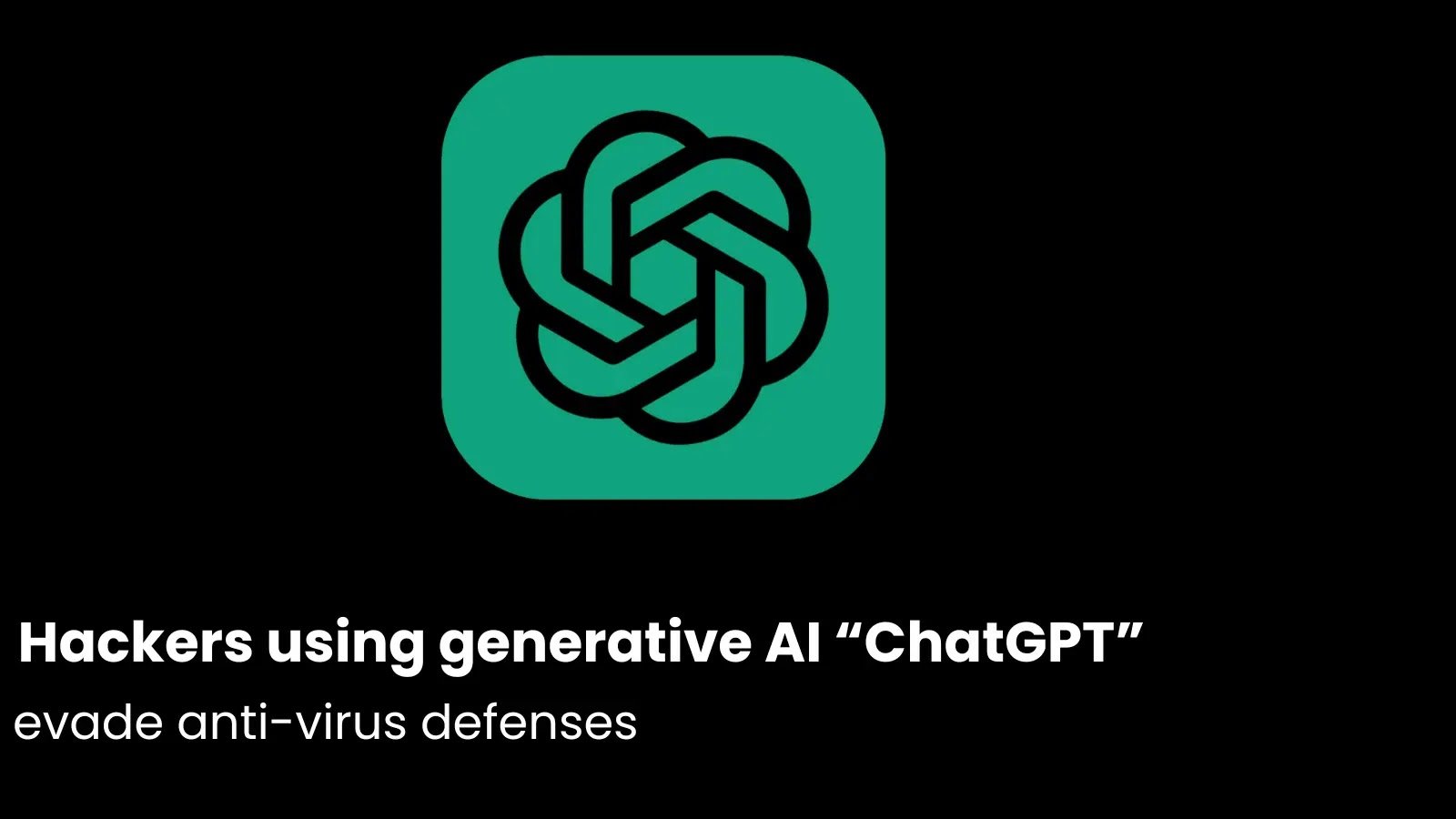 Hackers using generative AI “ChatGPT” to evade anti-virus defenses