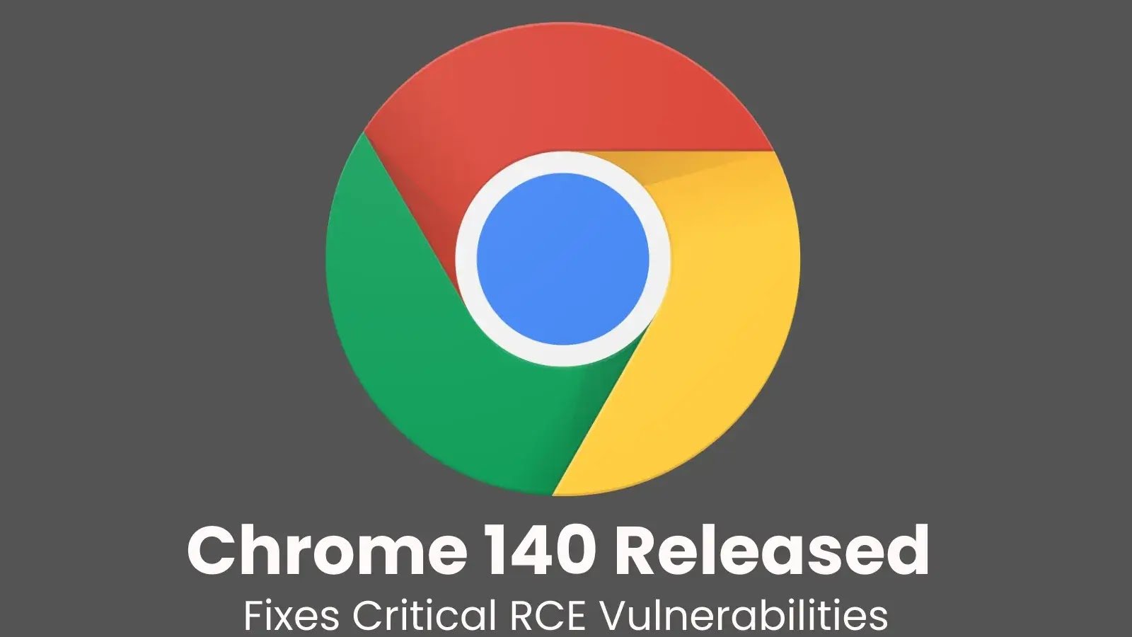 Chrome 140 Release Fixes Critical RCE Vulnerabilities