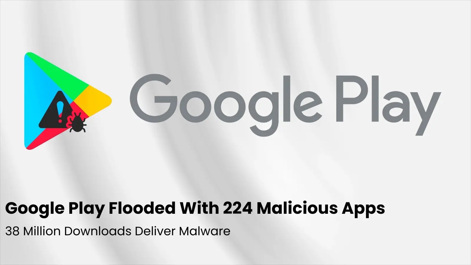 Google Play Flooded With 224 Malicious Apps, 38 Million Downloads Deliver Malware