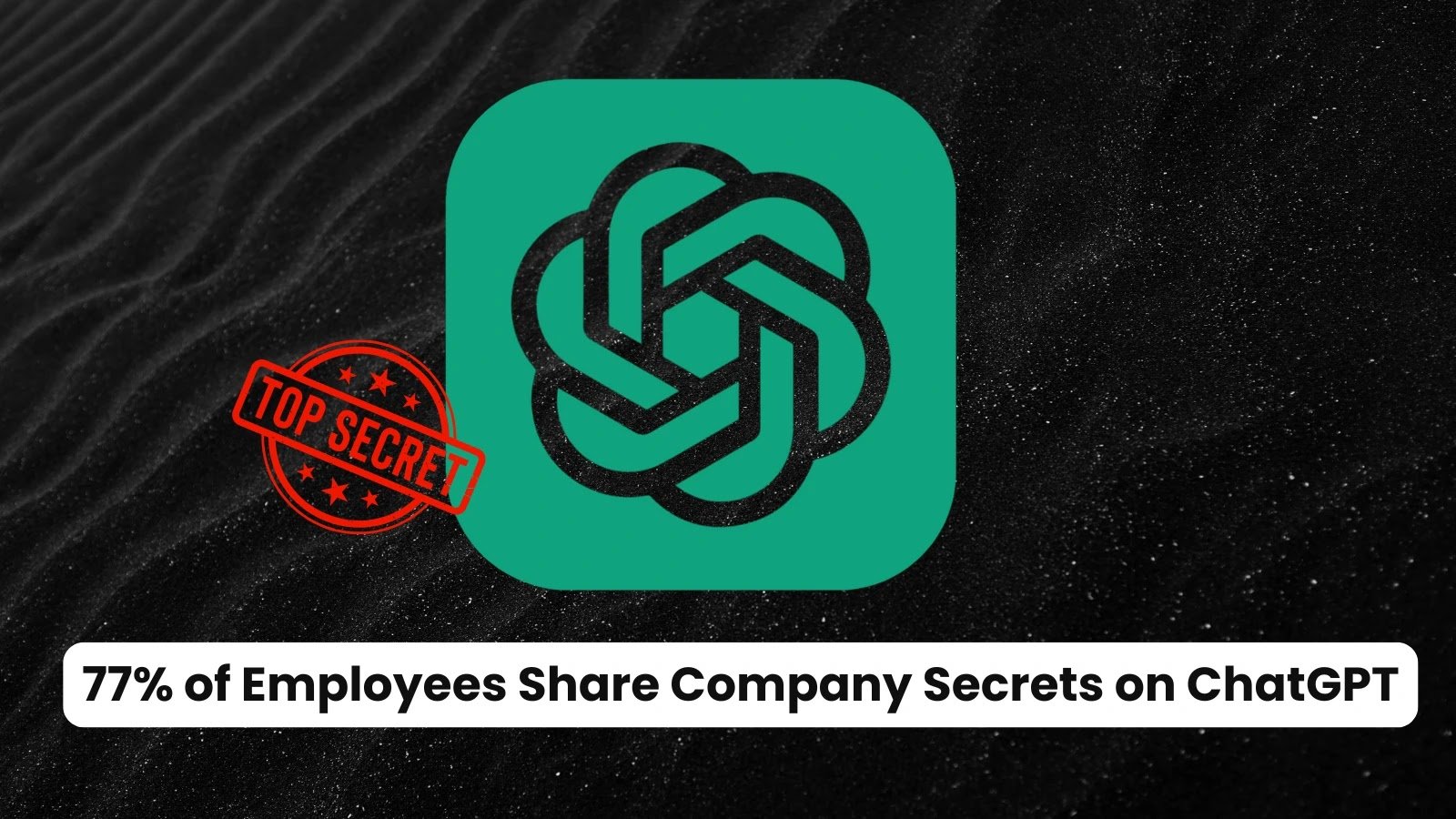 77% of Employees Share Company Secrets on ChatGPT Compromising Enterprise Policies